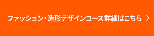 ファッション・造形デザインコース詳細はこちら