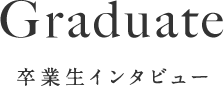 Graduate 卒業生インタビュー