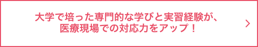 大学で培った専門的な学びと実習経験が