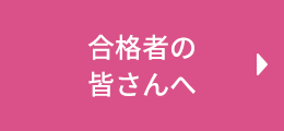 合格者の皆さんへ