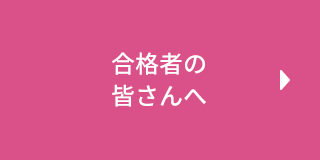 合格者の皆さんへ