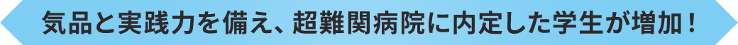 気品と実践力を備え、超難関病院に内定した学生が増加！