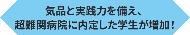 気品と実践力を備え、超難関病院に内定した学生が増加！