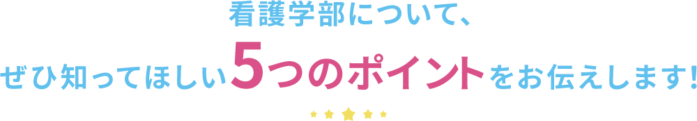 看護学部について、 ぜひ知ってほしい5つのポイントをお伝えします!