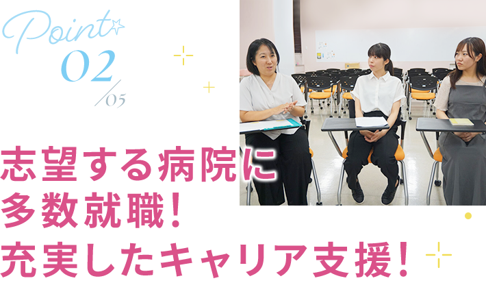 02 志望する病院に多数就職！充実したキャリア⽀援！